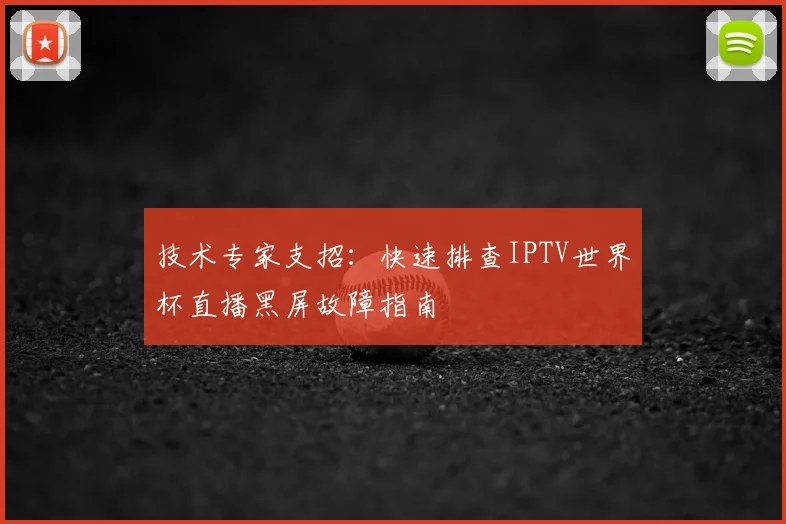 技术专家支招:快速排查IPTV世界杯直播黑屏故障指南
