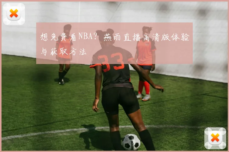 想免费看NBA？燕雨直播高清版体验与获取方法