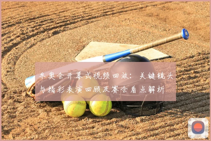 冬奥会开幕式视频回放：关键镜头与精彩表演回顾及赛会看点解析