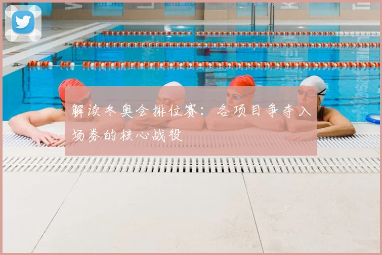 解读冬奥会排位赛:各项目争夺入场券的核心战役