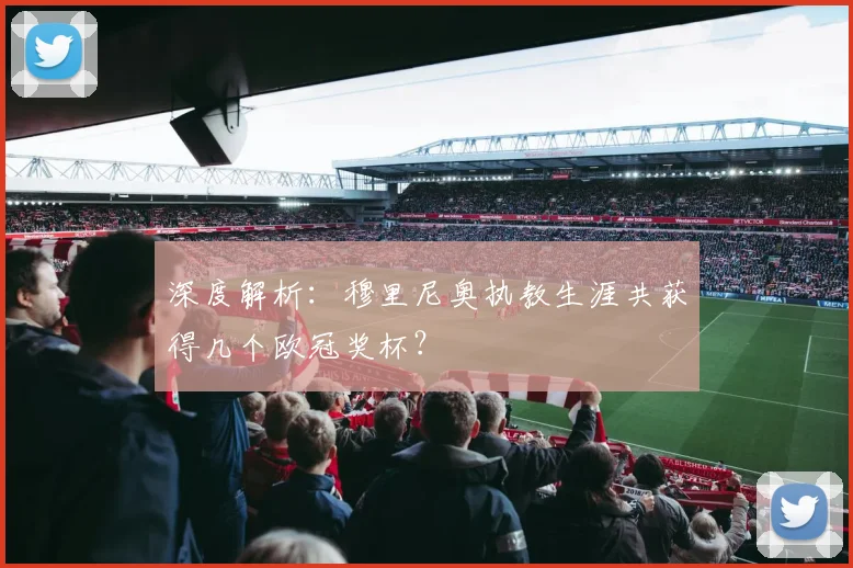 深度解析：穆里尼奥执教生涯共获得几个欧冠奖杯？