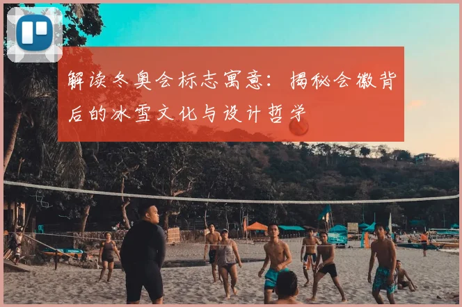 解读冬奥会标志寓意:揭秘会徽背后的冰雪文化与设计哲学