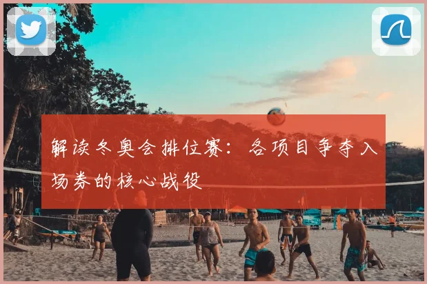 解读冬奥会排位赛:各项目争夺入场券的核心战役