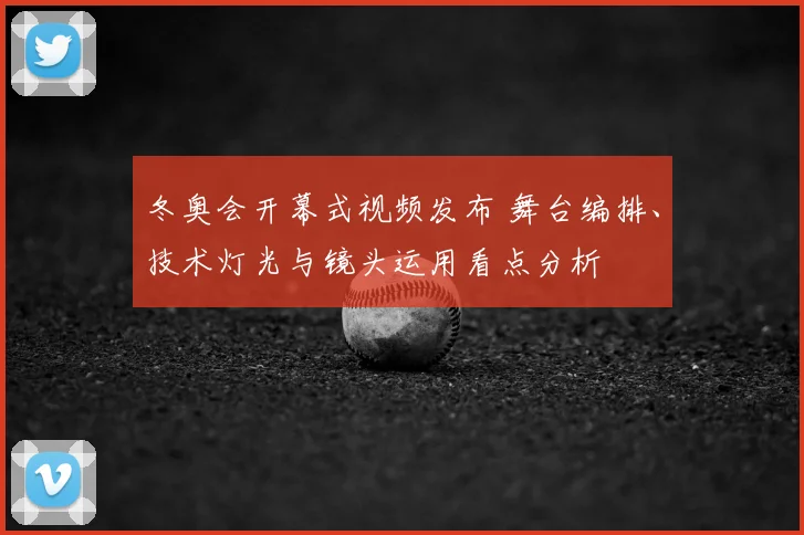 冬奥会开幕式视频发布 舞台编排、技术灯光与镜头运用看点分析