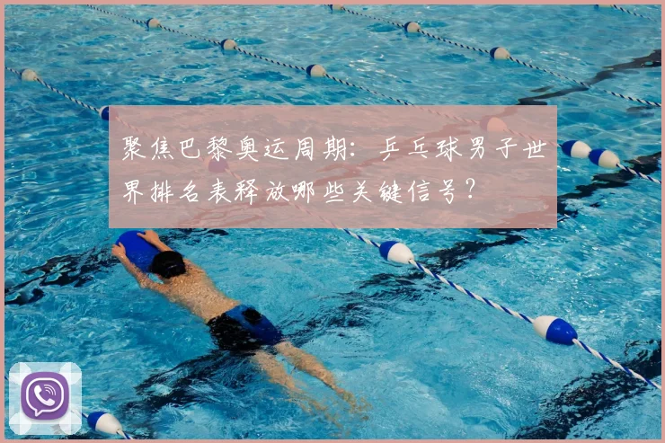 聚焦巴黎奥运周期:乒乓球男子世界排名表释放哪些关键信号?