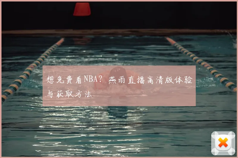 想免费看NBA？燕雨直播高清版体验与获取方法