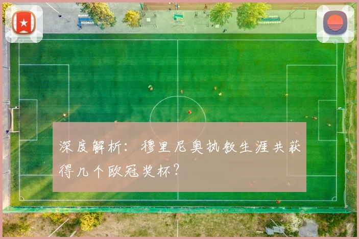 深度解析：穆里尼奥执教生涯共获得几个欧冠奖杯？