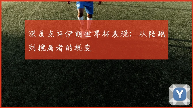 深度点评伊朗世界杯表现：从陪跑到搅局者的蜕变