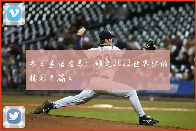 冬日童话启幕:锁定2022世界杯的精彩开篇日