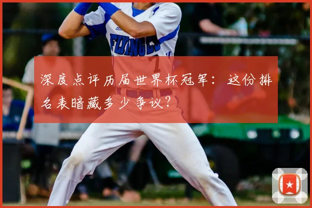 深度点评历届世界杯冠军：这份排名表暗藏多少争议？