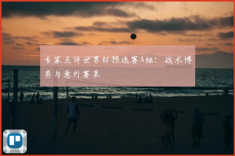 专家点评世界杯预选赛A组:战术博弈与意外赛果