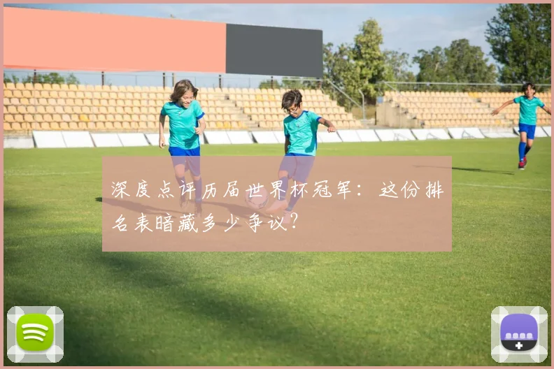 深度点评历届世界杯冠军：这份排名表暗藏多少争议？