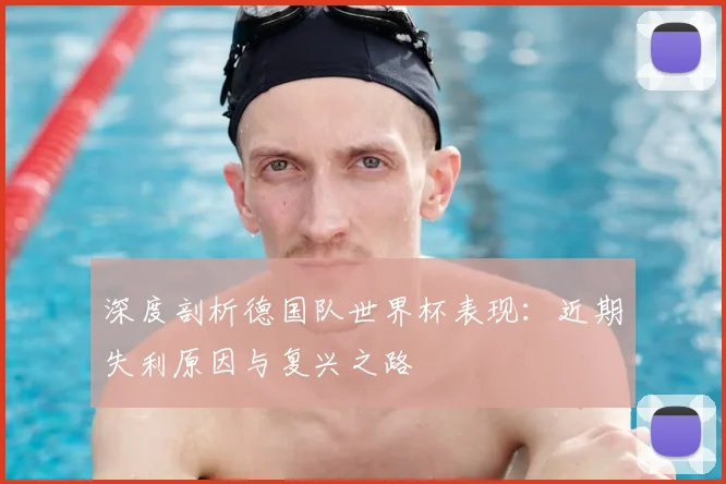 深度剖析德国队世界杯表现:近期失利原因与复兴之路