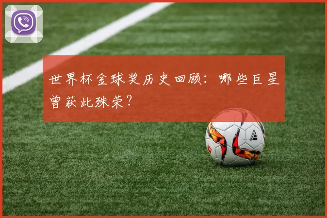 世界杯金球奖历史回顾：哪些巨星曾获此殊荣？