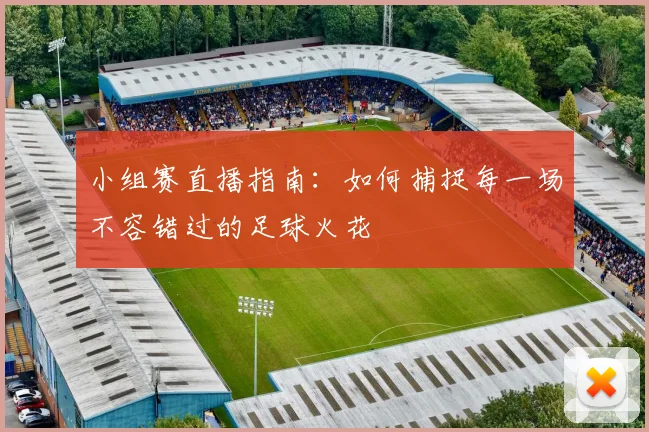 小组赛直播指南:如何捕捉每一场不容错过的足球火花