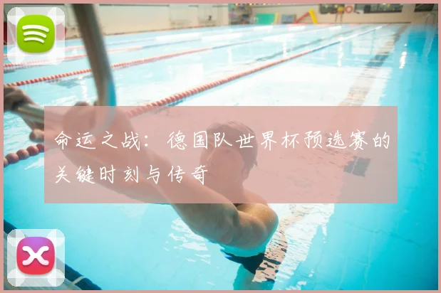 命运之战：德国队世界杯预选赛的关键时刻与传奇