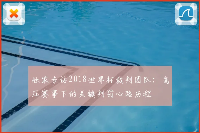 独家专访2018世界杯裁判团队：高压赛事下的关键判罚心路历程