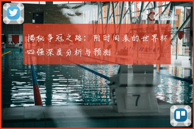 揭秘争冠之路:附时间表的世界杯四强深度分析与预测