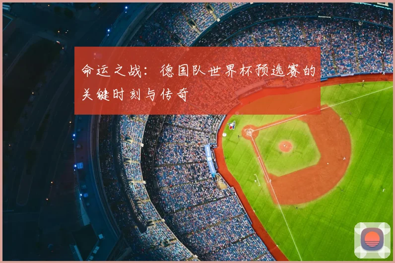 命运之战：德国队世界杯预选赛的关键时刻与传奇