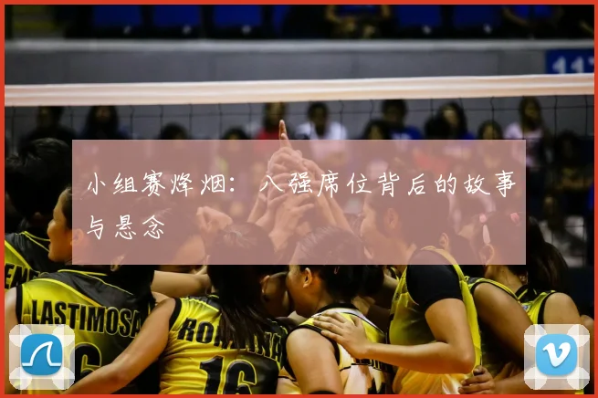 小组赛烽烟：八强席位背后的故事与悬念