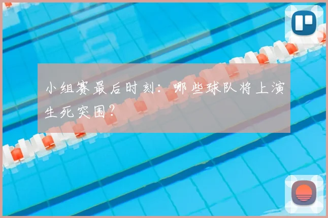小组赛最后时刻:哪些球队将上演生死突围?