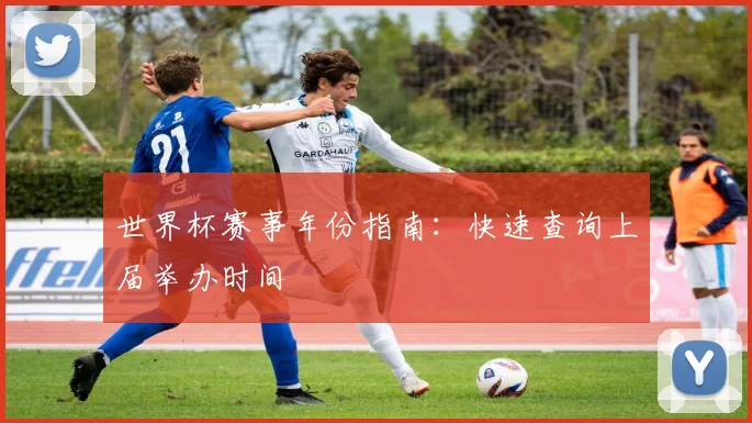 世界杯赛事年份指南:快速查询上届举办时间