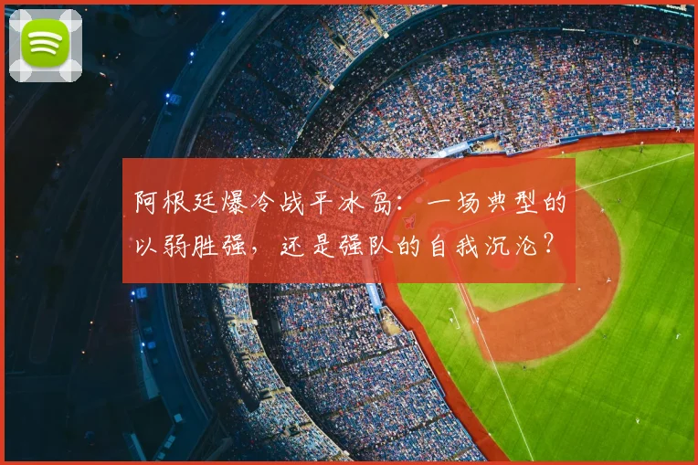 阿根廷爆冷战平冰岛：一场典型的以弱胜强，还是强队的自我沉沦？