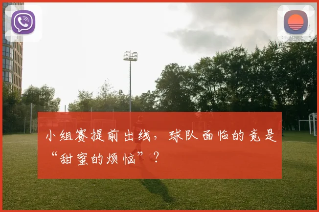 小组赛提前出线，球队面临的竟是“甜蜜的烦恼”？