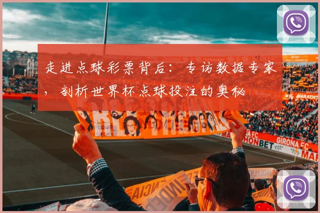 走进点球彩票背后:专访数据专家,剖析世界杯点球投注的奥秘