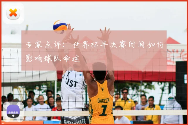 专家点评:世界杯半决赛时间如何影响球队命运