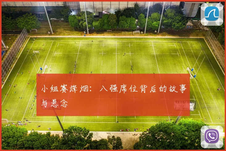 小组赛烽烟：八强席位背后的故事与悬念