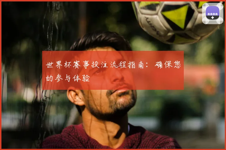 世界杯赛事投注流程指南:确保您的参与体验
