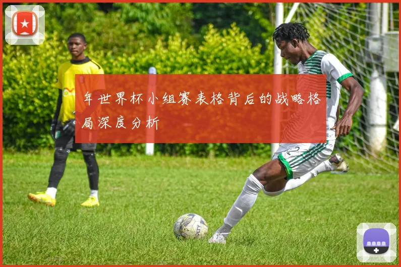 年世界杯小组赛表格背后的战略格局深度分析